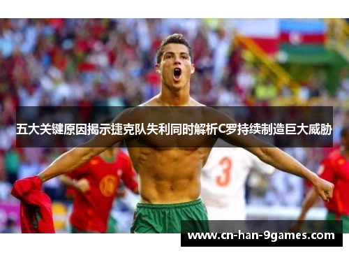 五大关键原因揭示捷克队失利同时解析C罗持续制造巨大威胁