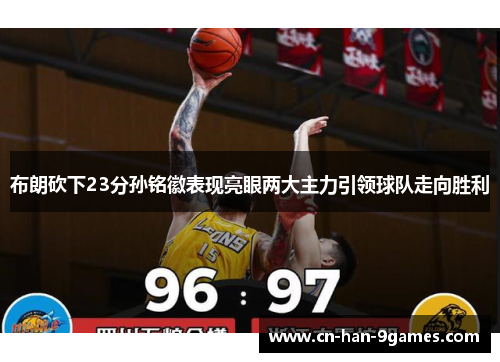 布朗砍下23分孙铭徽表现亮眼两大主力引领球队走向胜利 布朗砍下23分孙铭徽表现亮眼两大主力引领球队走向胜利