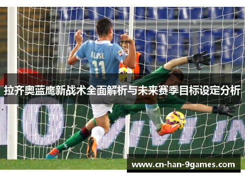 拉齐奥蓝鹰新战术全面解析与未来赛季目标设定分析 拉齐奥蓝鹰新战术全面解析与未来赛季目标设定分析
