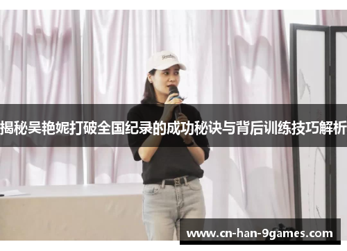 揭秘吴艳妮打破全国纪录的成功秘诀与背后训练技巧解析 揭秘吴艳妮打破全国纪录的成功秘诀与背后训练技巧解析