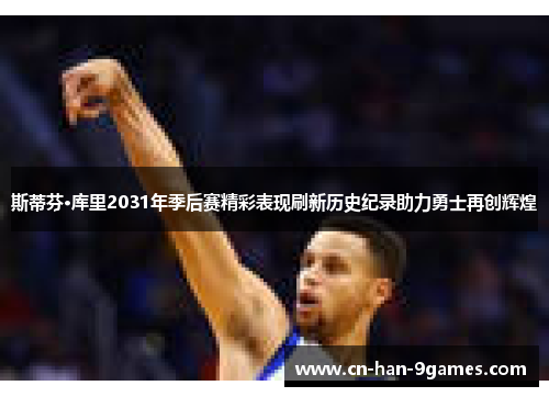 斯蒂芬·库里2031年季后赛精彩表现刷新历史纪录助力勇士再创辉煌 斯蒂芬·库里2031年季后赛精彩表现刷新历史纪录助力勇士再创辉煌