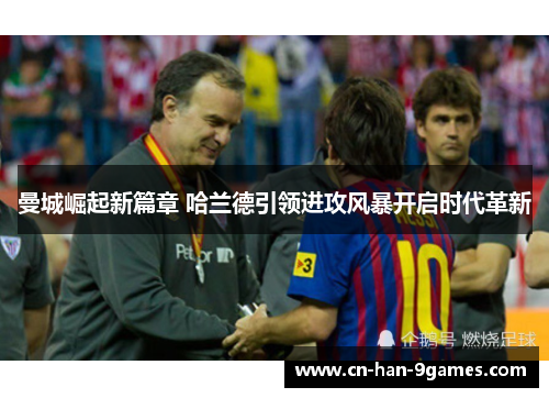 曼城崛起新篇章 哈兰德引领进攻风暴开启时代革新 曼城崛起新篇章 哈兰德引领进攻风暴开启时代革新