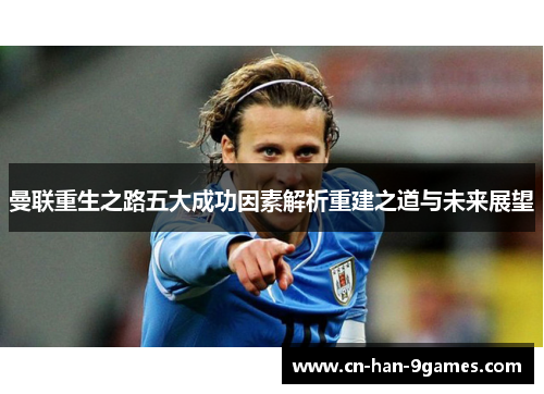 曼联重生之路五大成功因素解析重建之道与未来展望 曼联重生之路五大成功因素解析重建之道与未来展望