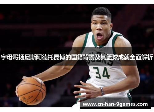 字母哥扬尼斯阿德托昆博的国籍背景及其篮球成就全面解析 字母哥扬尼斯阿德托昆博的国籍背景及其篮球成就全面解析