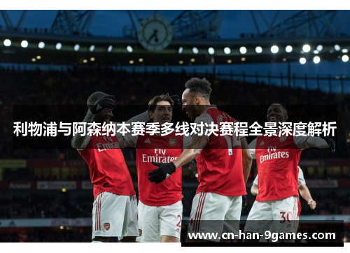 利物浦与阿森纳本赛季多线对决赛程全景深度解析
