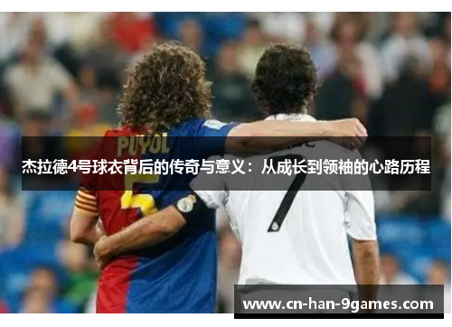 杰拉德4号球衣背后的传奇与意义：从成长到领袖的心路历程