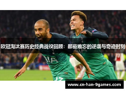 欧冠淘汰赛历史经典战役回顾：那些难忘的逆袭与奇迹时刻