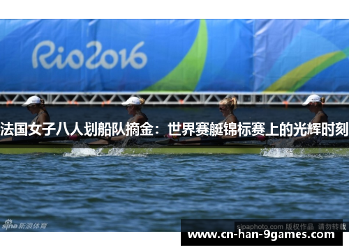 法国女子八人划船队摘金：世界赛艇锦标赛上的光辉时刻