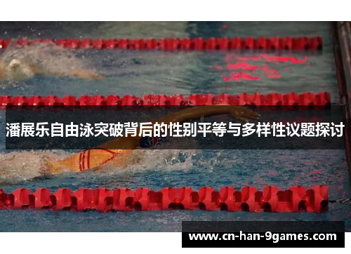 潘展乐自由泳突破背后的性别平等与多样性议题探讨
