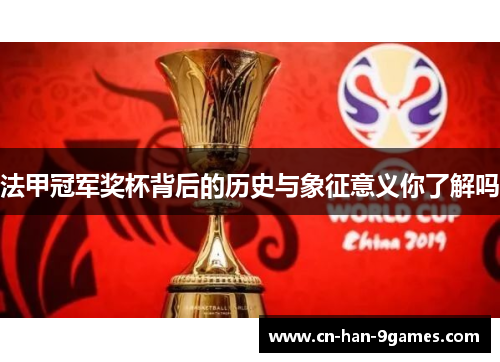 法甲冠军奖杯背后的历史与象征意义你了解吗