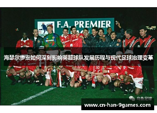 海瑟尔惨案如何深刻影响英超球队发展历程与现代足球治理变革