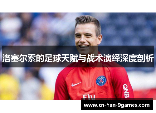 洛塞尔索的足球天赋与战术演绎深度剖析