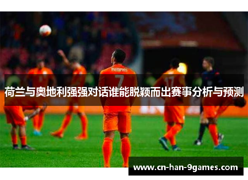 荷兰与奥地利强强对话谁能脱颖而出赛事分析与预测