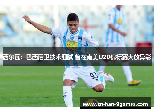 西尔瓦：巴西后卫技术细腻 曾在南美U20锦标赛大放异彩