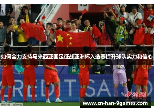 如何全力支持马来西亚国足征战亚洲杯入选赛提升球队实力和信心