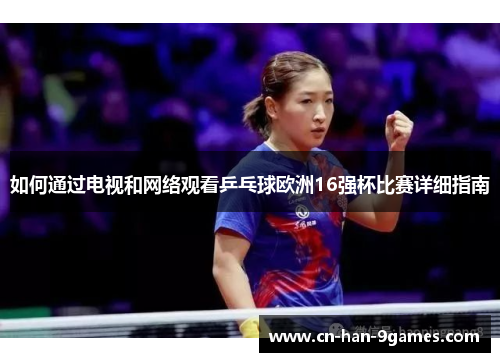 如何通过电视和网络观看乒乓球欧洲16强杯比赛详细指南