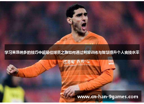 学习莱昂纳多的技巧中超最佳球员之路如何通过刻苦训练与智慧提升个人竞技水平
