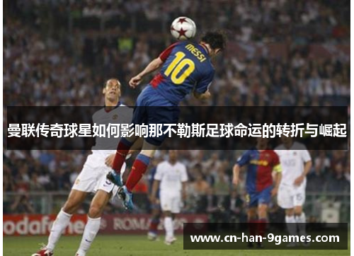曼联传奇球星如何影响那不勒斯足球命运的转折与崛起