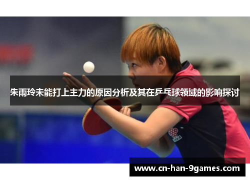 朱雨玲未能打上主力的原因分析及其在乒乓球领域的影响探讨