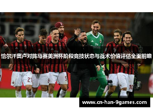 恰尔汗奥卢对阵马赛美洲杯阶段竞技状态与战术价值评估全面前瞻