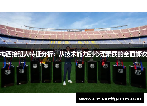 梅西接班人特征分析：从技术能力到心理素质的全面解读