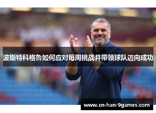 波斯特科格鲁如何应对每周挑战并带领球队迈向成功