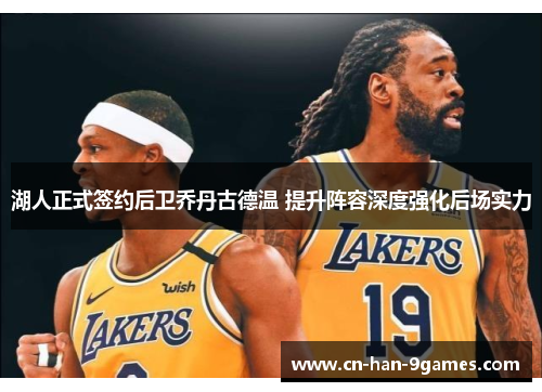 湖人正式签约后卫乔丹古德温 提升阵容深度强化后场实力