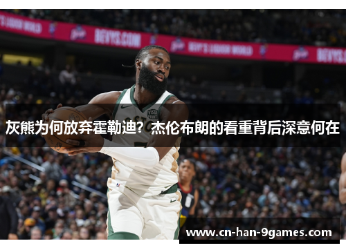 灰熊为何放弃霍勒迪？杰伦布朗的看重背后深意何在