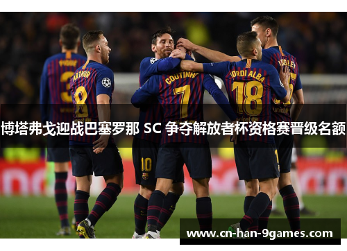 博塔弗戈迎战巴塞罗那 SC 争夺解放者杯资格赛晋级名额 博塔弗戈迎战巴塞罗那 SC 争夺解放者杯资格赛晋级名额