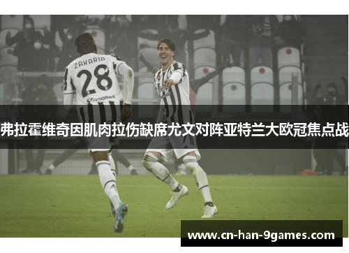 弗拉霍维奇因肌肉拉伤缺席尤文对阵亚特兰大欧冠焦点战