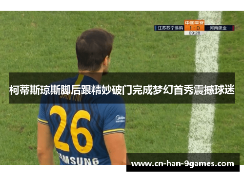 柯蒂斯琼斯脚后跟精妙破门完成梦幻首秀震撼球迷