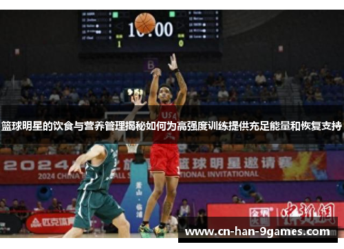 篮球明星的饮食与营养管理揭秘如何为高强度训练提供充足能量和恢复支持