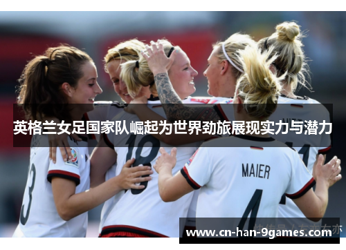 英格兰女足国家队崛起为世界劲旅展现实力与潜力