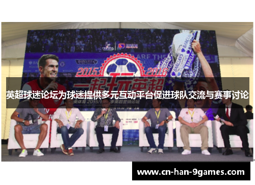 英超球迷论坛为球迷提供多元互动平台促进球队交流与赛事讨论