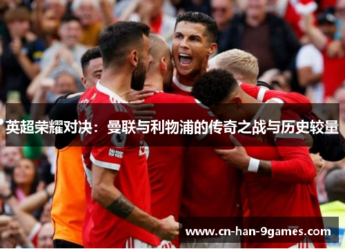 英超荣耀对决：曼联与利物浦的传奇之战与历史较量