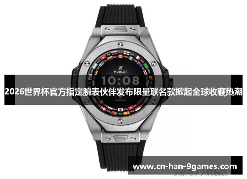 2026世界杯官方指定腕表伙伴发布限量联名款掀起全球收藏热潮